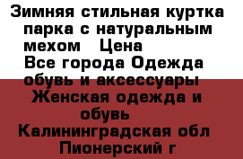 Зимняя стильная куртка-парка с натуральным мехом › Цена ­ 12 000 - Все города Одежда, обувь и аксессуары » Женская одежда и обувь   . Калининградская обл.,Пионерский г.